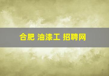 合肥 油漆工 招聘网